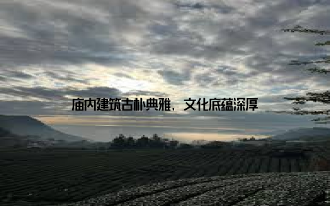 庙内建筑古朴典雅, 文化底蕴深厚