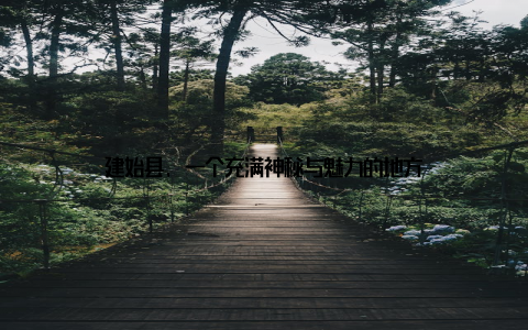 建始县, 一个充满神秘与魅力的地方