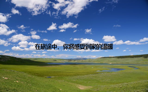 在旅途中, 你将感受到家的温暖