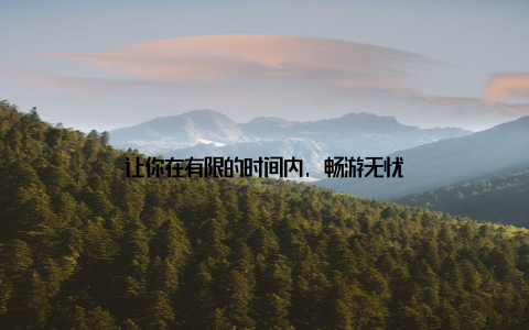 让你在有限的时间内, 畅游无忧