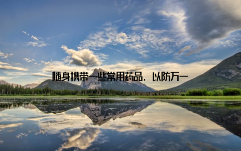 随身携带一些常用药品, 以防万一