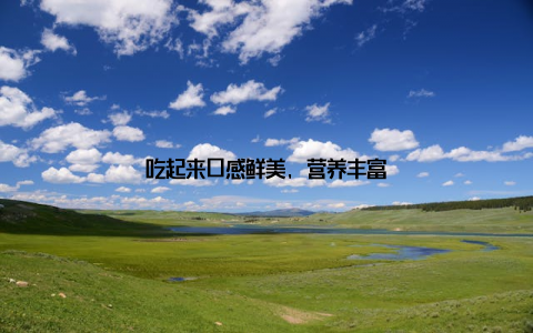 吃起来口感鲜美, 营养丰富