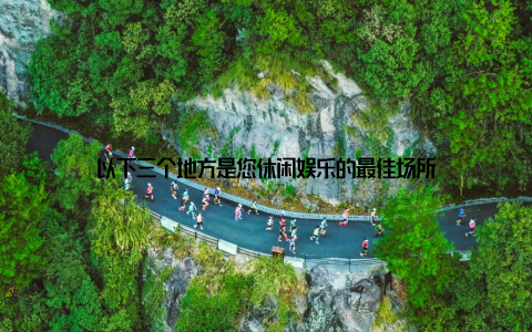 以下三个地方是您休闲娱乐的最佳场所