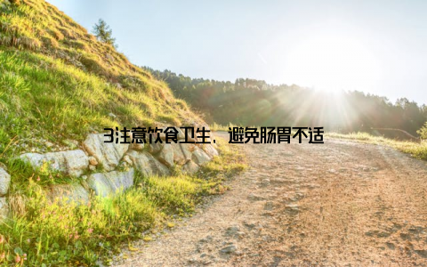 3注意饮食卫生, 避免肠胃不适