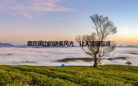 南京周边的绝美风光, 让人流连忘返