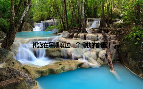 祝您在暑期度过一个愉快的旅程!