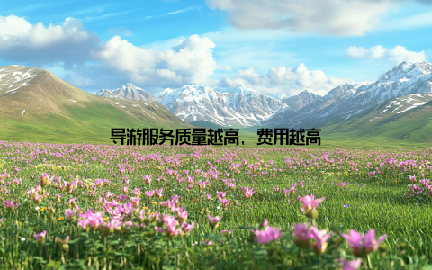 导游服务质量越高, 费用越高