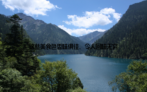 这些美食色香味俱佳, 令人回味无穷